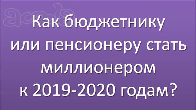 Как бюджетнику или пенсионеру стать миллионером к 2019 - 2020 годам